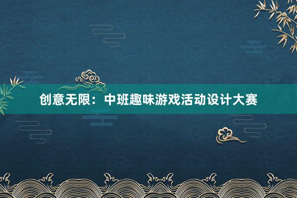 创意无限：中班趣味游戏活动设计大赛