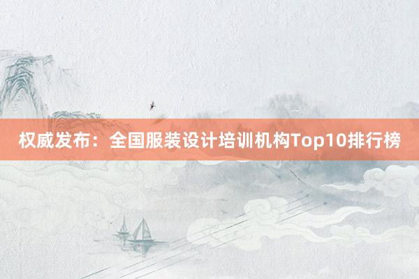 权威发布：全国服装设计培训机构Top10排行榜