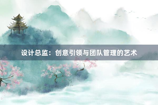 设计总监：创意引领与团队管理的艺术