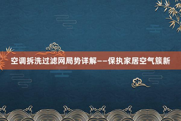 空调拆洗过滤网局势详解——保执家居空气簇新