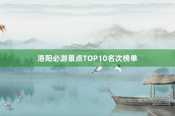 洛阳必游景点TOP10名次榜单